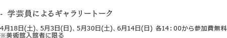 - 学芸員によるギャラリートーク4月18日(土)、5月3日(日)、5月30日(土)、6月14日(日) 各14:00から参加費無料 ※美術館入館者に限る